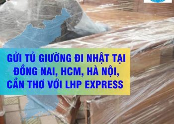 Gửi tủ giường đi Nhật tại Đồng Nai, HCM, Hà nội, Cần Thơ với LHP Express
