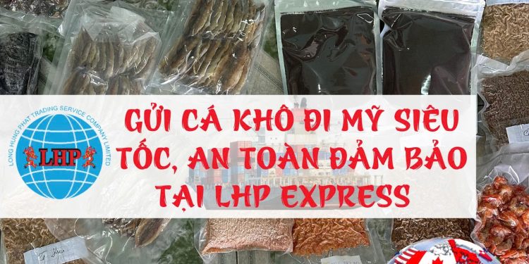 Gửi cá khô đi Mỹ siêu tốc, an toàn, đảm bảo tại Long Hưng Phát Express